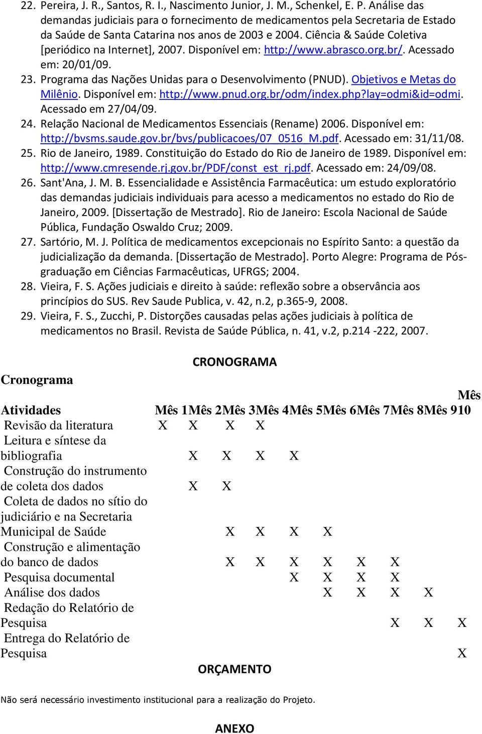 Objetivos e Metas do Milênio. Disponível em: http://www.pnud.org.br/odm/index.php?lay=odmi&id=odmi. Acessado em 27/04/09. 24. Relação Nacional de Medicamentos Essenciais (Rename) 2006.
