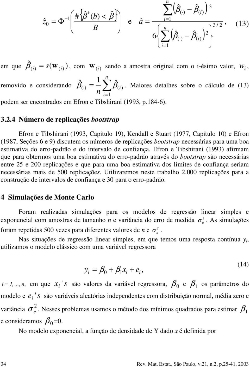 (987, Seções 6 e 9) dsctem os úmeros de replcações bootstrap ecessáras para ma boa estmatva do erro-padrão e do tervalo de cofaça Efro e Tbshra (993) afrmam qe para obtermos ma boa estmatva do