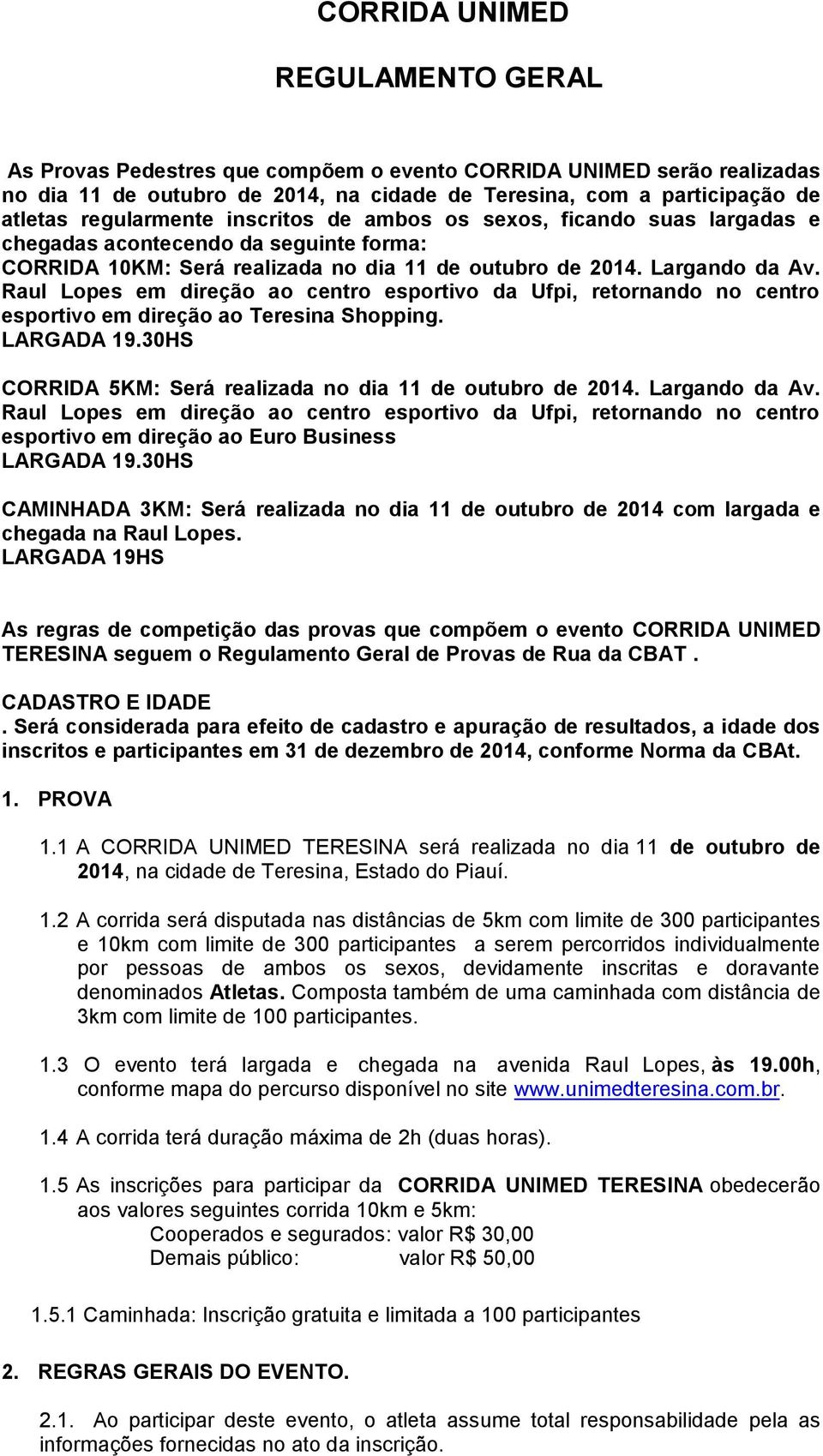 Raul Lopes em direção ao centro esportivo da Ufpi, retornando no centro esportivo em direção ao Teresina Shopping. LARGADA 19.30HS CORRIDA 5KM: Será realizada no dia 11 de outubro de 2014.