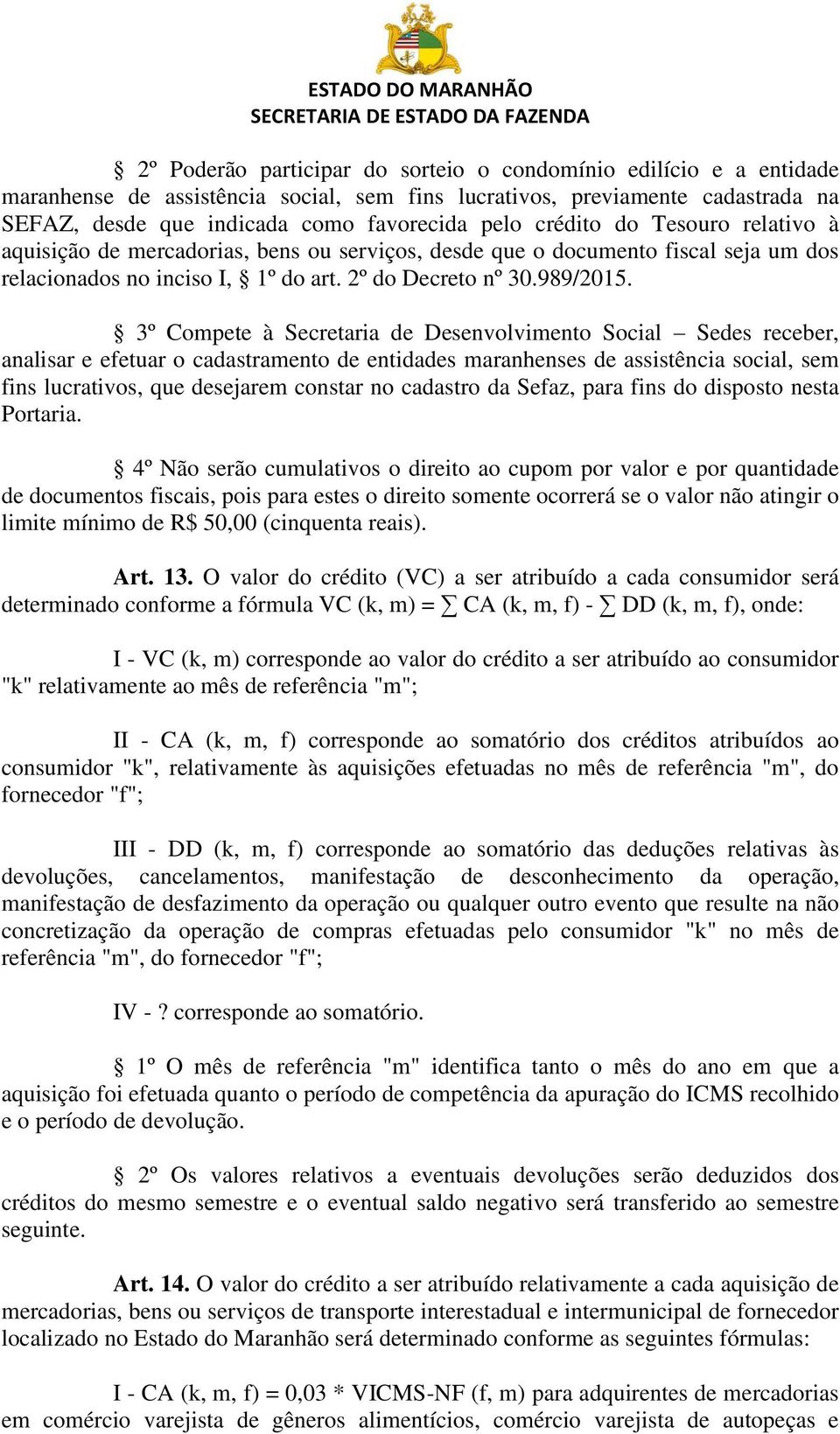 3º Compete à Secretaria de Desenvolvimento Social Sedes receber, analisar e efetuar o cadastramento de entidades maranhenses de assistência social, sem fins lucrativos, que desejarem constar no