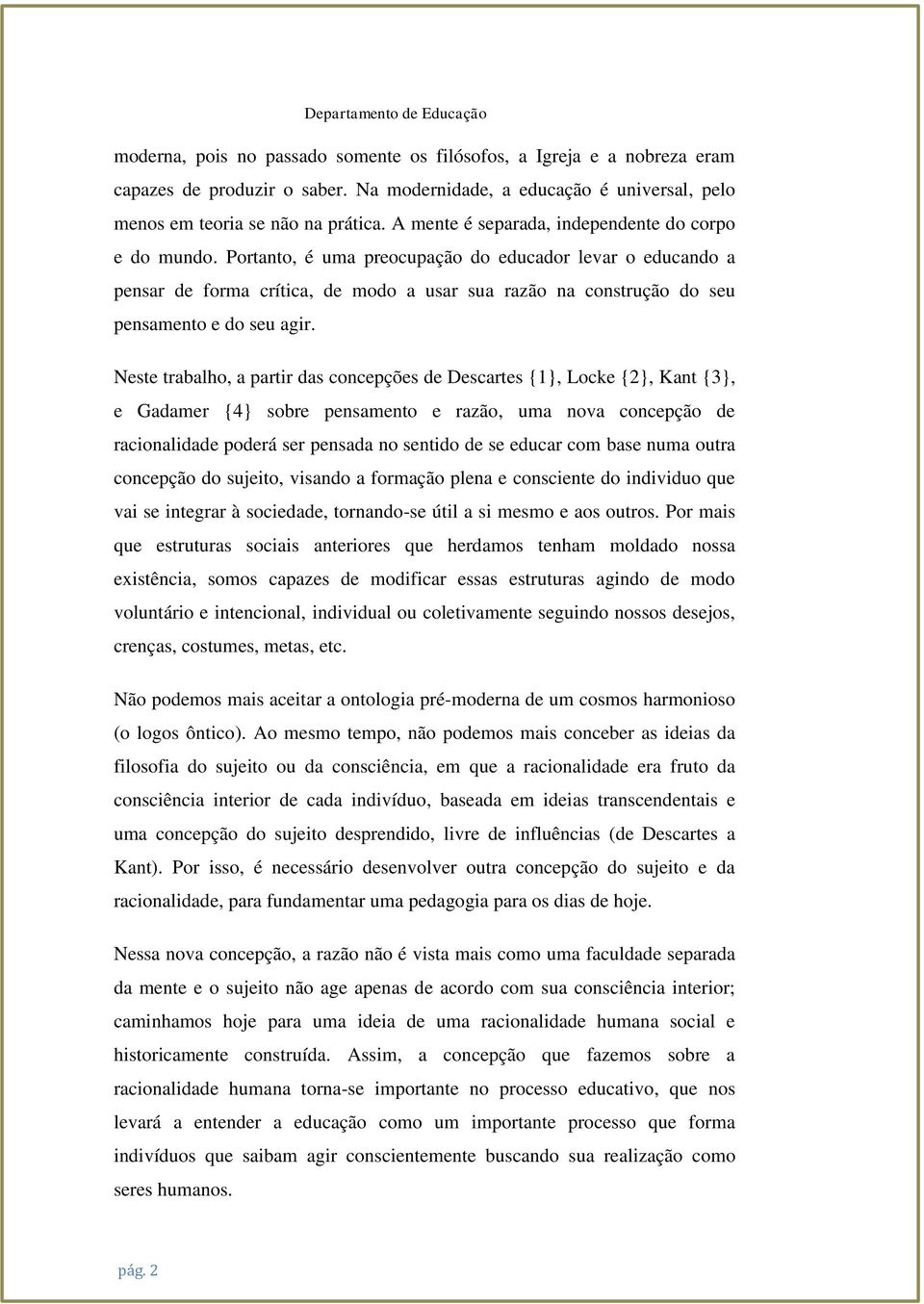 Portanto, é uma preocupação do educador levar o educando a pensar de forma crítica, de modo a usar sua razão na construção do seu pensamento e do seu agir.