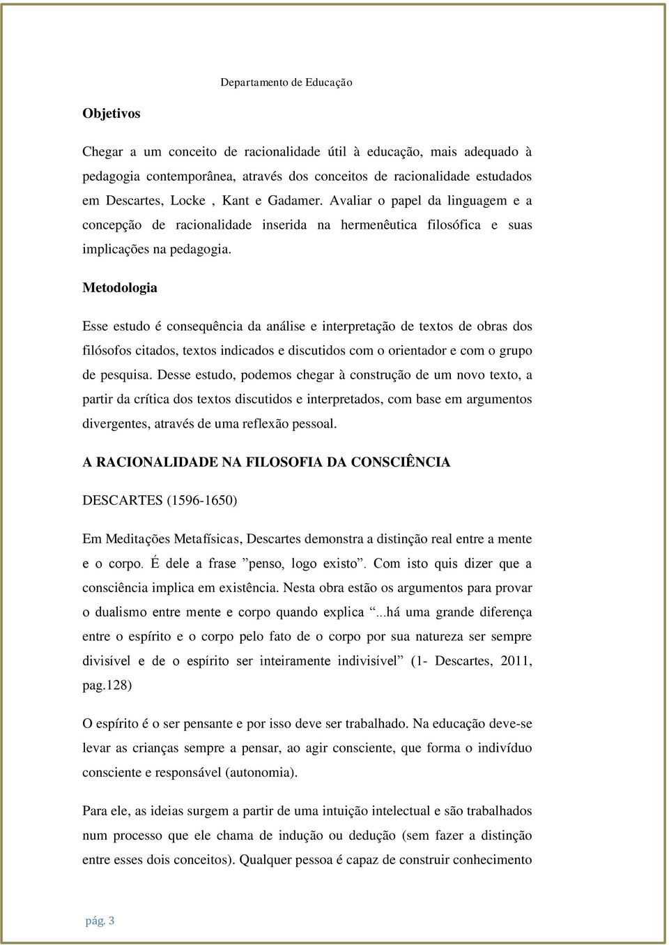 Metodologia Esse estudo é consequência da análise e interpretação de textos de obras dos filósofos citados, textos indicados e discutidos com o orientador e com o grupo de pesquisa.