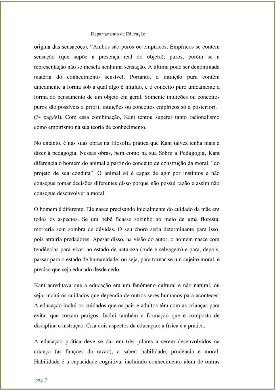 Portanto, a intuição pura contém unicamente a forma sob a qual algo é intuído, e o conceito puro unicamente a forma do pensamento de um objeto em geral.