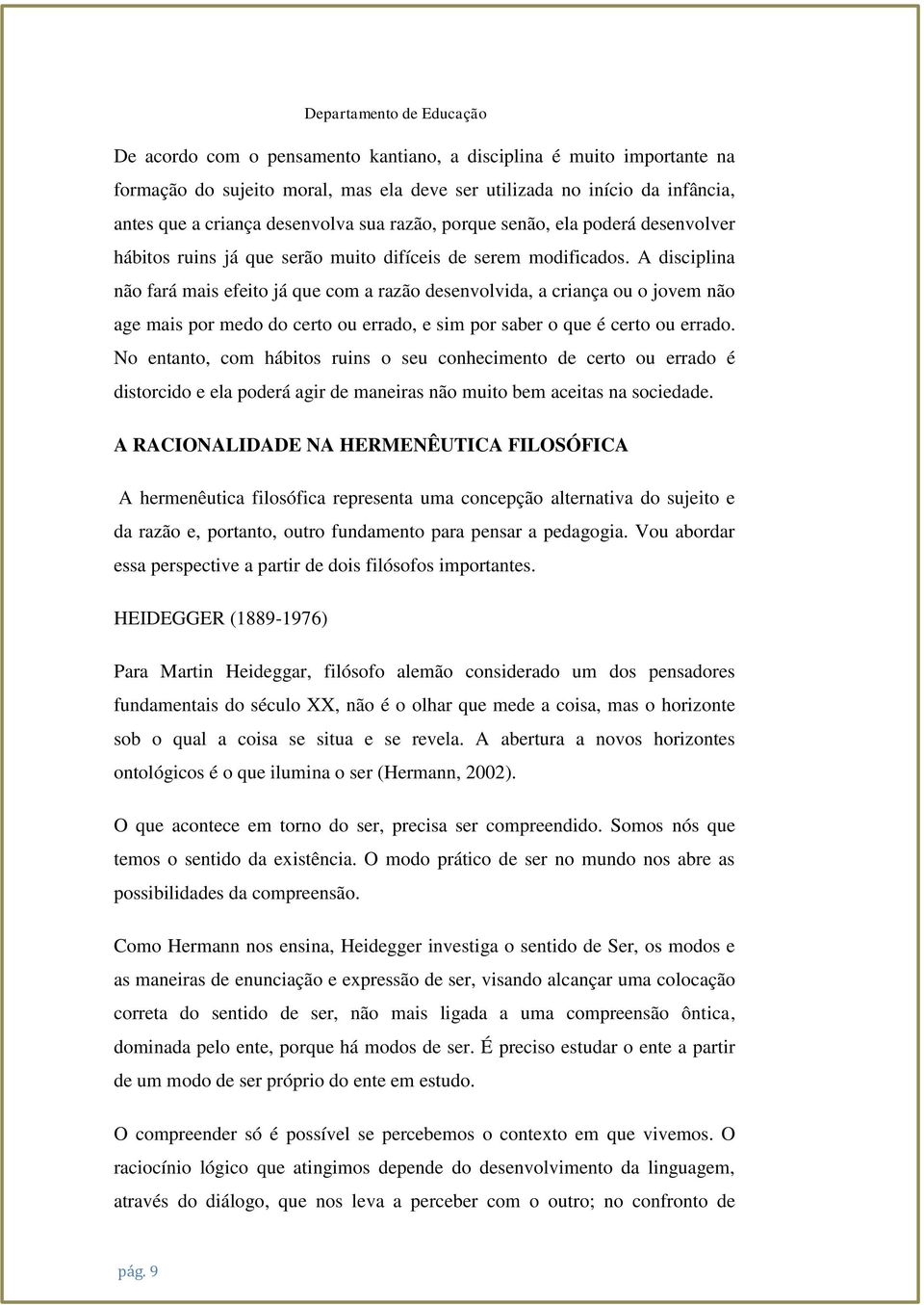 A disciplina não fará mais efeito já que com a razão desenvolvida, a criança ou o jovem não age mais por medo do certo ou errado, e sim por saber o que é certo ou errado.