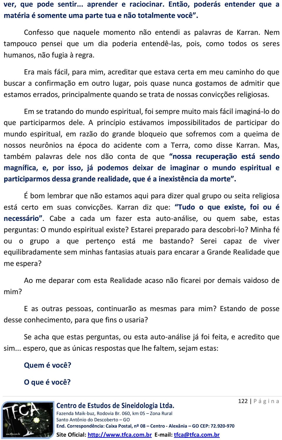 Era mais fácil, para mim, acreditar que estava certa em meu caminho do que buscar a confirmação em outro lugar, pois quase nunca gostamos de admitir que estamos errados, principalmente quando se