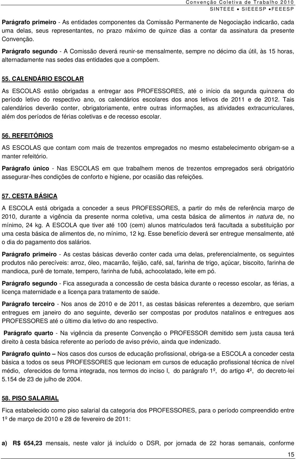 CALENDÁRIO ESCOLAR As ESCOLAS estão obrigadas a entregar aos PROFESSORES, até o início da segunda quinzena do período letivo do respectivo ano, os calendários escolares dos anos letivos de 2011 e de