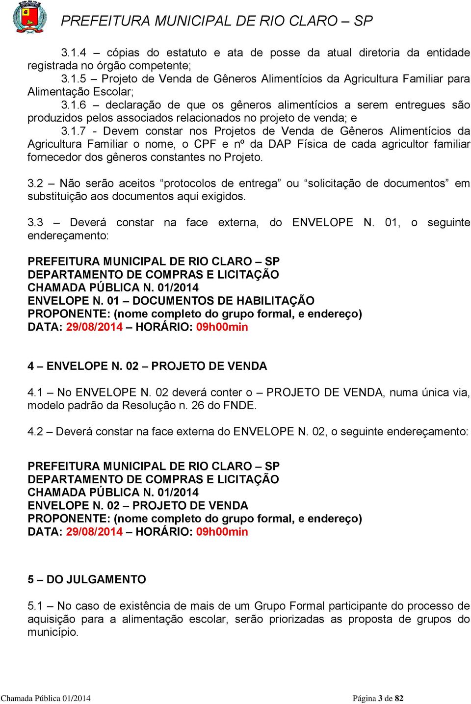 3.2 Não serão aceitos protocolos de entrega ou solicitação de documentos em substituição aos documentos aqui exigidos. 3.3 Deverá constar na face externa, do ENVELOPE N.