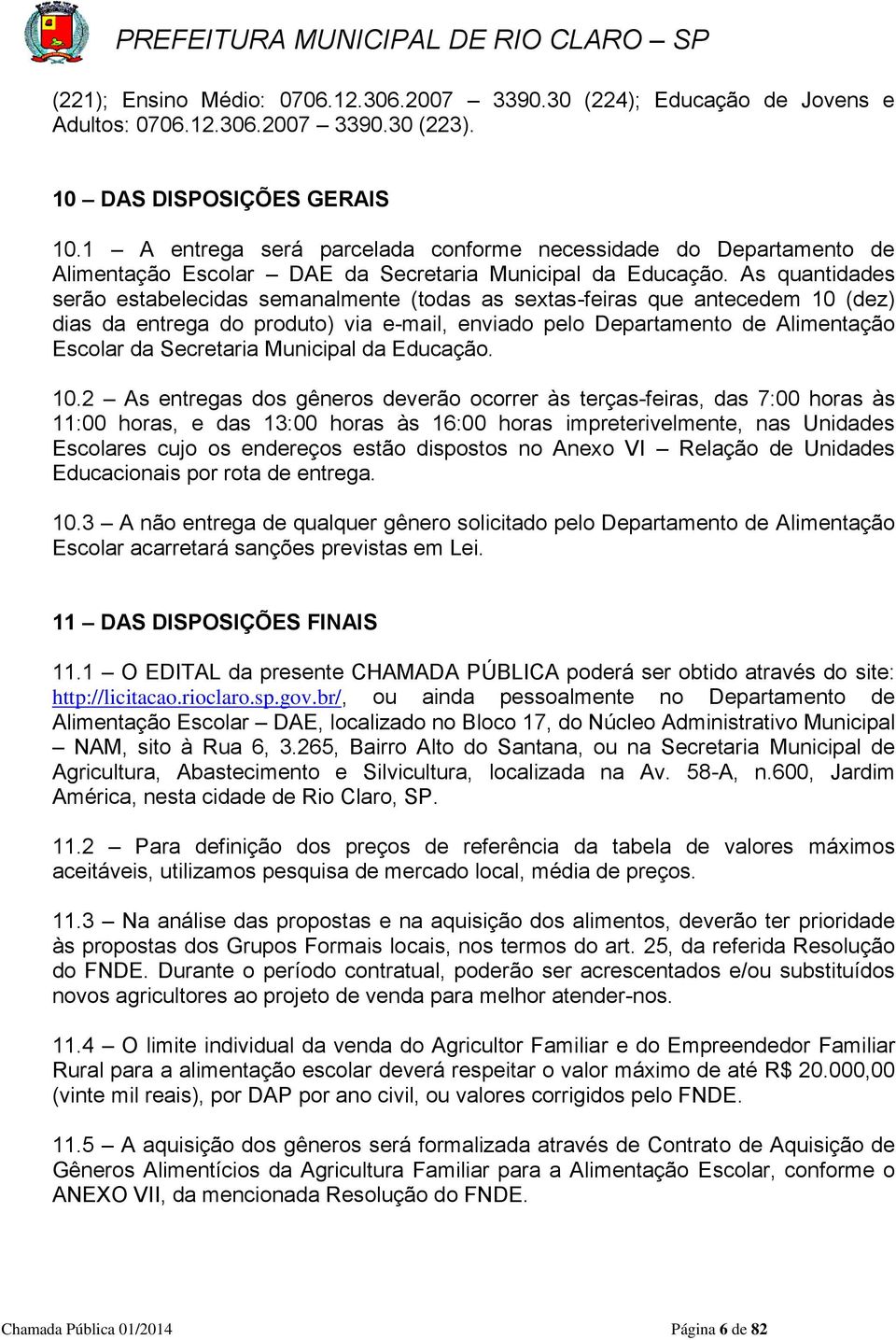 As quantidades serão estabelecidas semanalmente (todas as sextas-feiras que antecedem 10 (dez) dias da entrega do produto) via e-mail, enviado pelo Departamento de Alimentação Escolar da Secretaria