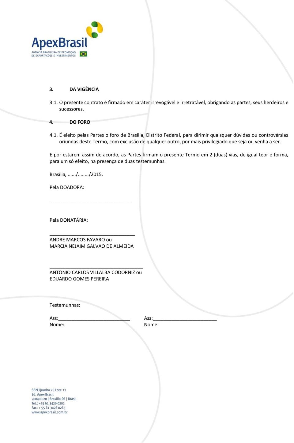 É eleito pelas Partes o foro de Brasília, Distrito Federal, para dirimir quaisquer dúvidas ou controvérsias oriundas deste Termo, com exclusão de qualquer outro, por mais