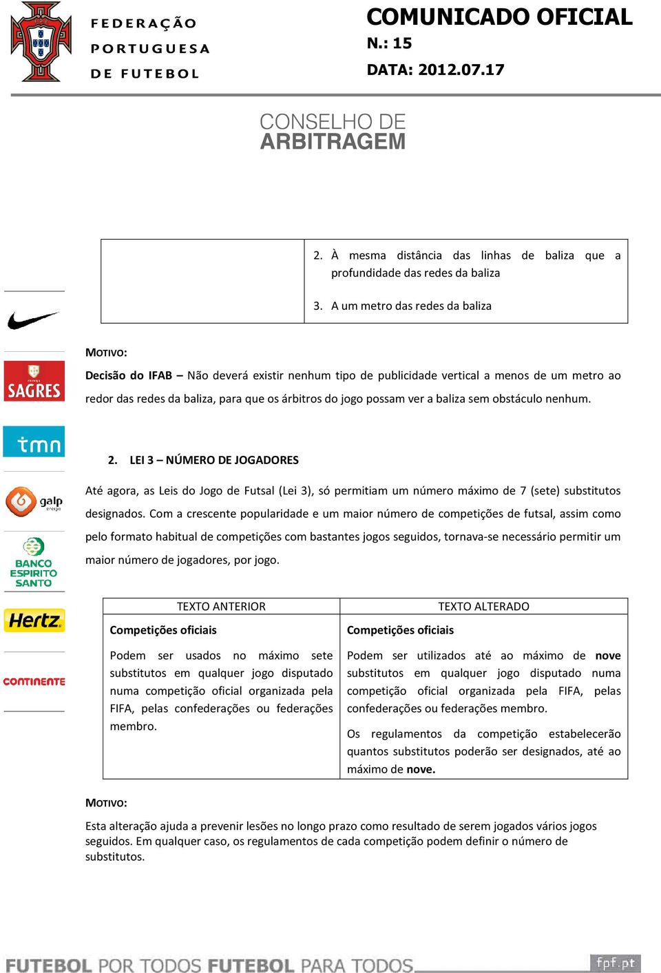 baliza sem obstáculo nenhum. 2. LEI 3 NÚMERO DE JOGADORES Até agora, as Leis do Jogo de Futsal (Lei 3), só permitiam um número máximo de 7 (sete) substitutos designados.