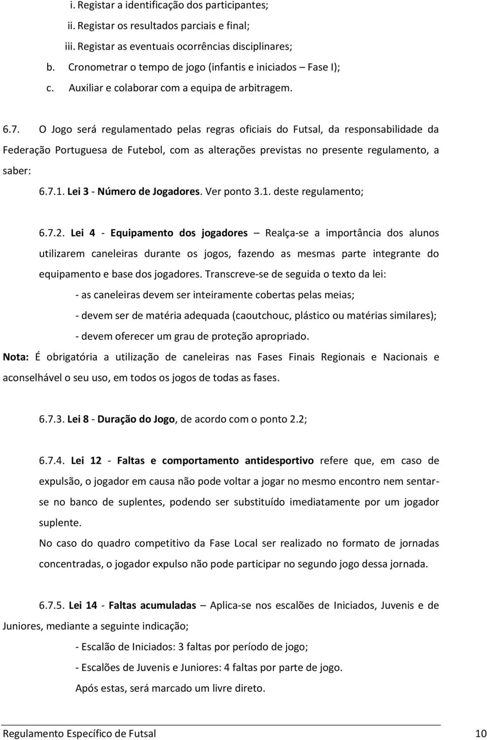 O Jogo será regulamentado pelas regras oficiais do Futsal, da responsabilidade da Federação Portuguesa de Futebol, com as alterações previstas no presente regulamento, a saber: 6.7.1.