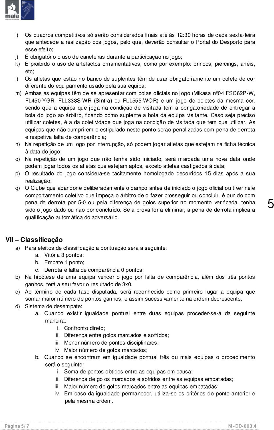 banco de suplentes têm de usar obrigatoriamente um colete de cor diferente do equipamento usado pela sua equipa; m) Ambas as equipas têm de se apresentar com bolas oficiais no jogo (Mikasa nº04