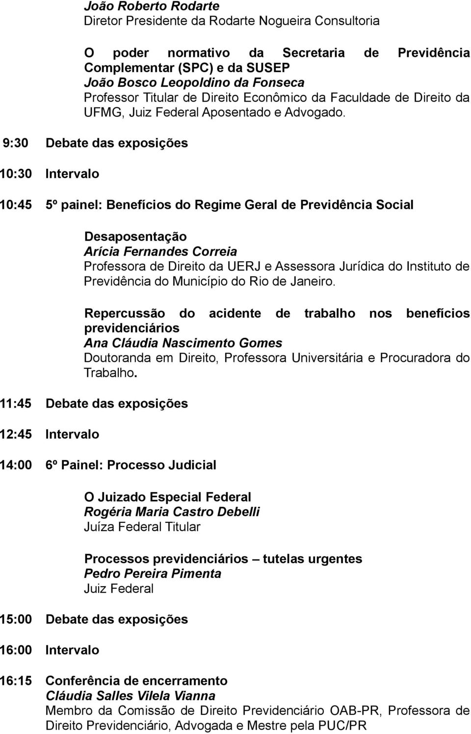 9:30 Debate das exposições 10:30 Intervalo 10:45 5º painel: Benefícios do Regime Geral de Previdência Social Desaposentação Arícia Fernandes Correia Professora de Direito da UERJ e Assessora Jurídica