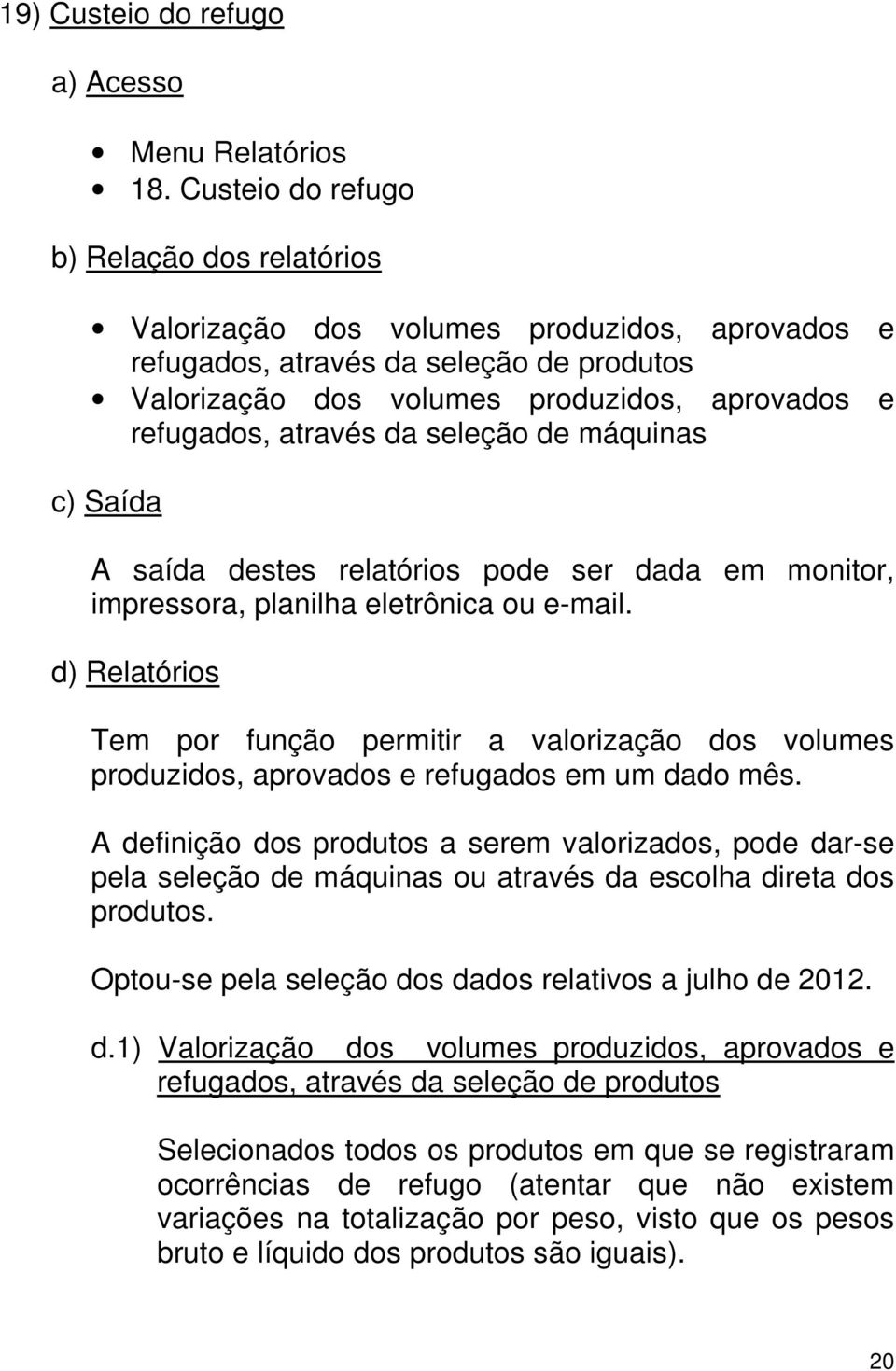 através da seleção de máquinas c) Saída A saída destes relatórios pode ser dada em monitor, impressora, planilha eletrônica ou e-mail.