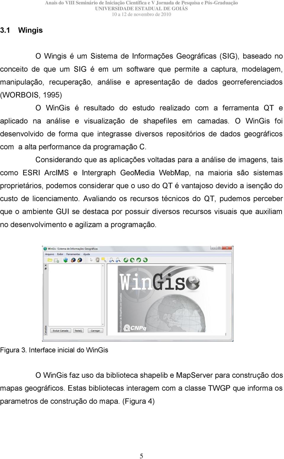 O WinGis foi desenvolvido de forma que integrasse diversos repositórios de dados geográficos com a alta performance da programação C.