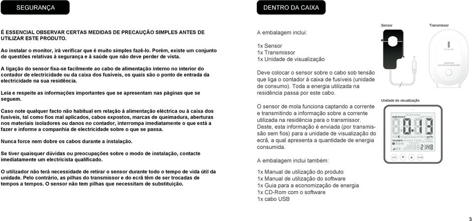 A embalagem inclui: 1x Sensor 1x Transmissor 1x Unidade de visualização Sensor Transmissor A ligação do sensor fixa-se facilmente ao cabo de alimentação interno no interior do contador de