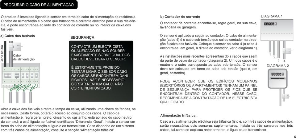 a) Caixa dos fusíveis Cabo neutro Cabo de alimentação SEGURANÇA CONTACTE UM ELECTRICISTA QUALIFICADO SE NÃO SOUBER EXACTAMENTE SOBRE QUAL DOS CABOS DEVE LIGAR O SENSOR.