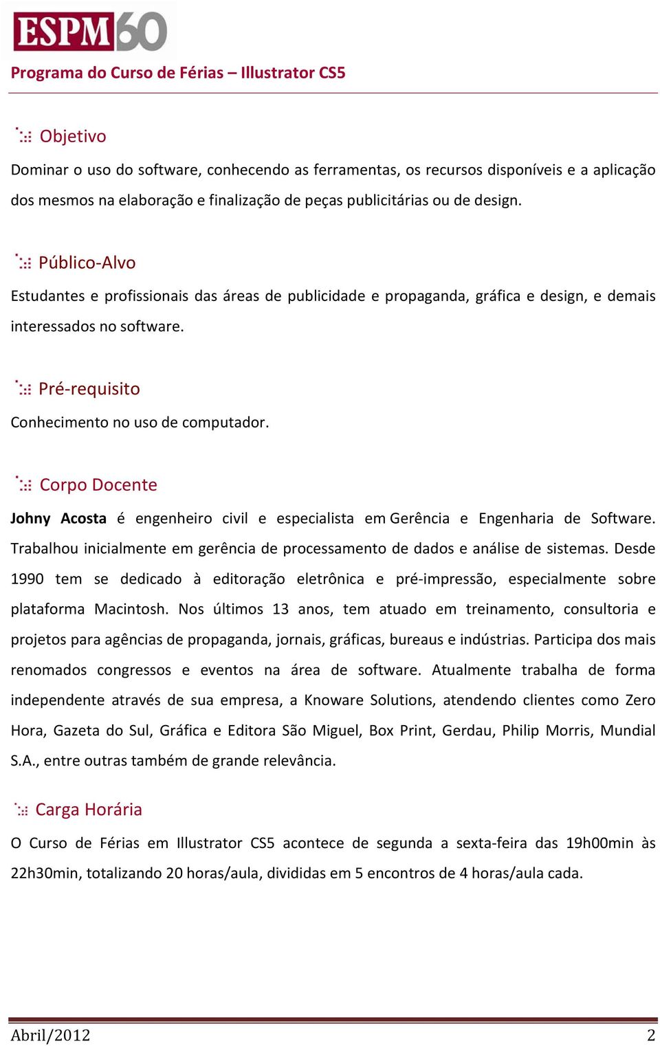 Pré requisito Conhecimento no uso de computador. Corpo Docente Johny Acosta é engenheiro civil e especialista em Gerência e Engenharia de Software.