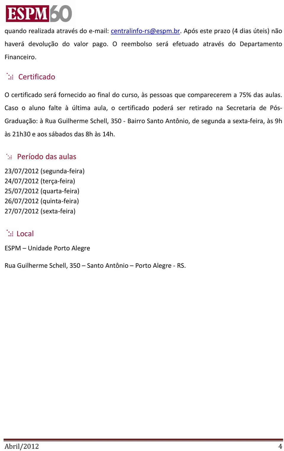 Caso o aluno falte à última aula, o certificado poderá ser retirado na Secretaria de Pós Graduação: à Rua Guilherme Schell, 350 Bairro Santo Antônio, de segunda a sexta feira, às 9h às 21h30