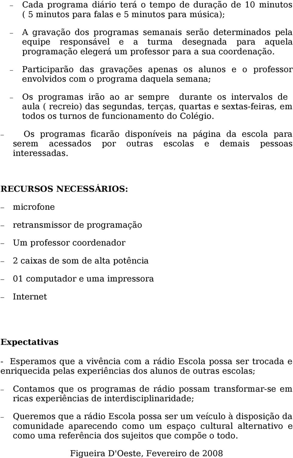 Participarão das gravações apenas os alunos e o professor envolvidos com o programa daquela semana; Os programas irão ao ar sempre durante os intervalos de aula ( recreio) das segundas, terças,