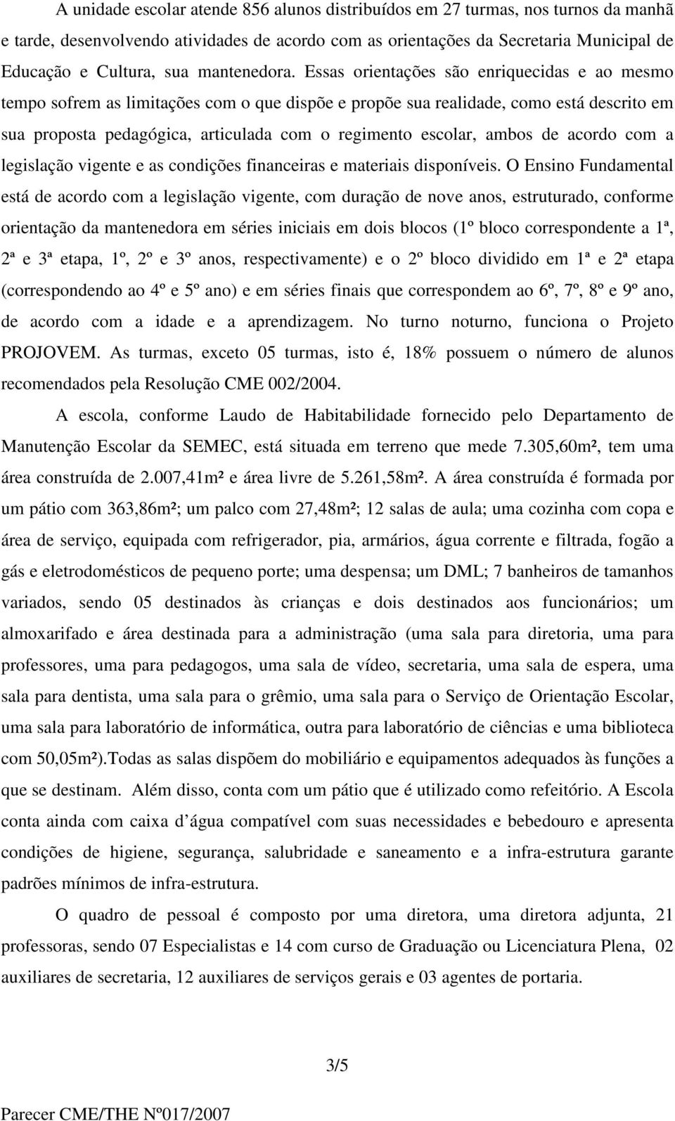 Essas orientações são enriquecidas e ao mesmo tempo sofrem as limitações com o que dispõe e propõe sua realidade, como está descrito em sua proposta pedagógica, articulada com o regimento escolar,