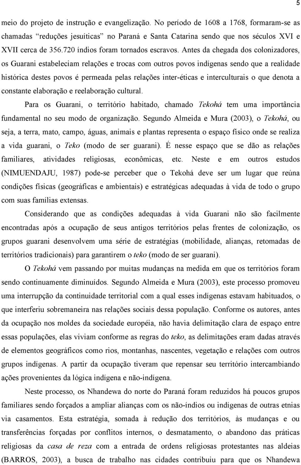 Antes da chegada dos colonizadores, os Guarani estabeleciam relações e trocas com outros povos indígenas sendo que a realidade histórica destes povos é permeada pelas relações inter-éticas e