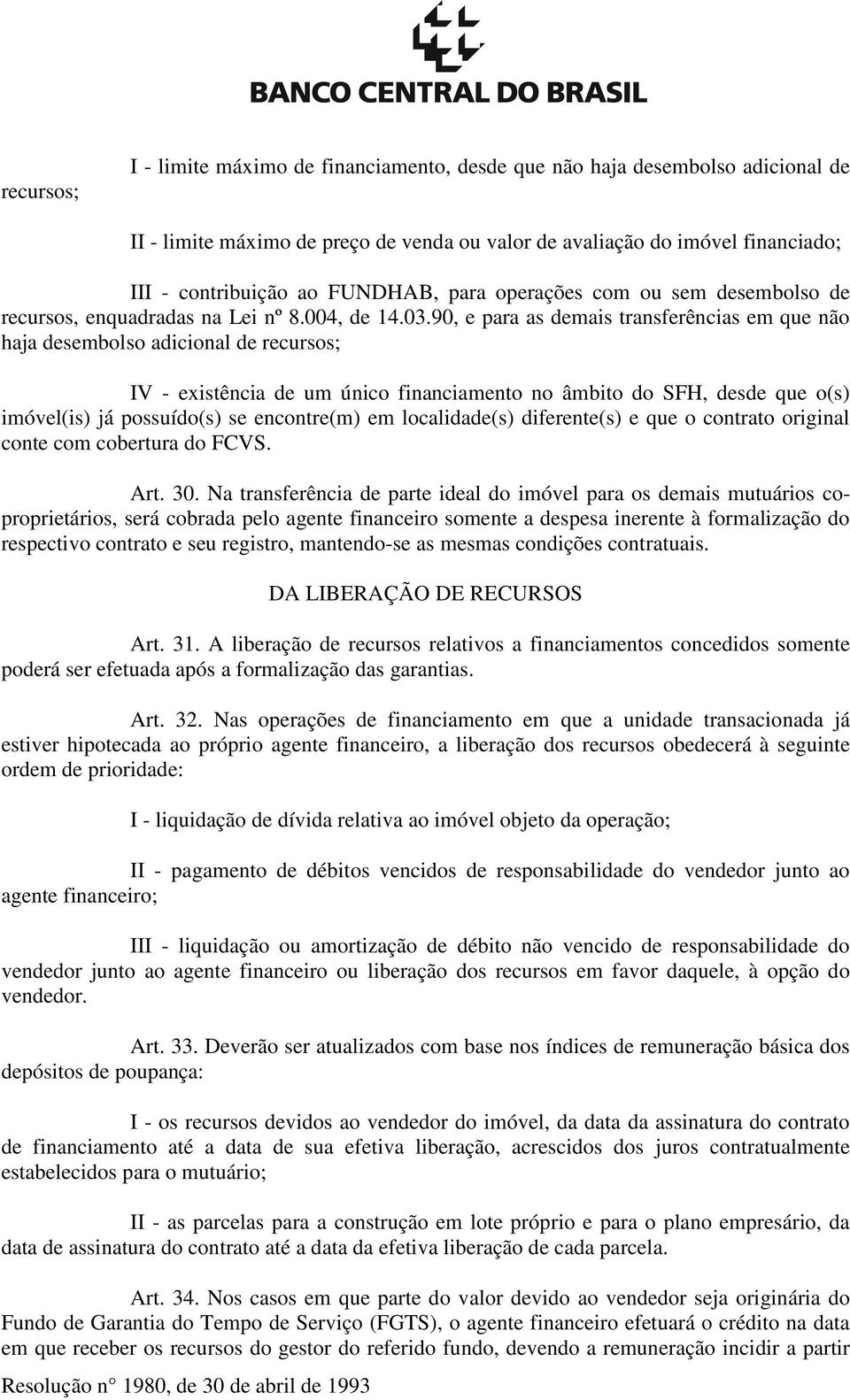 90, e para as demais transferências em que não haja desembolso adicional de recursos; IV - existência de um único financiamento no âmbito do SFH, desde que o(s) imóvel(is) já possuído(s) se