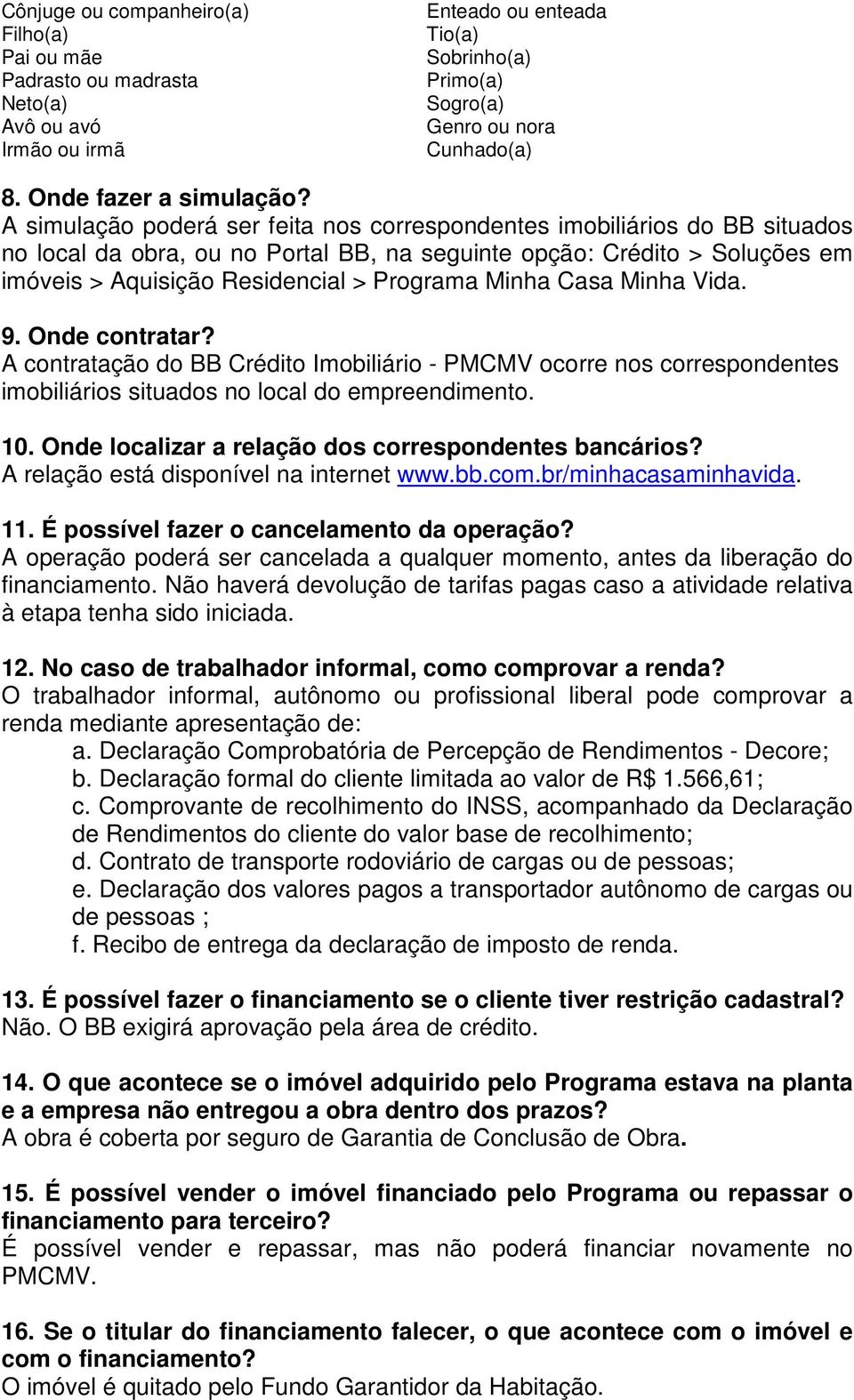 A simulação poderá ser feita nos correspondentes imobiliários do BB situados no local da obra, ou no Portal BB, na seguinte opção: Crédito > Soluções em imóveis > Aquisição Residencial > Programa