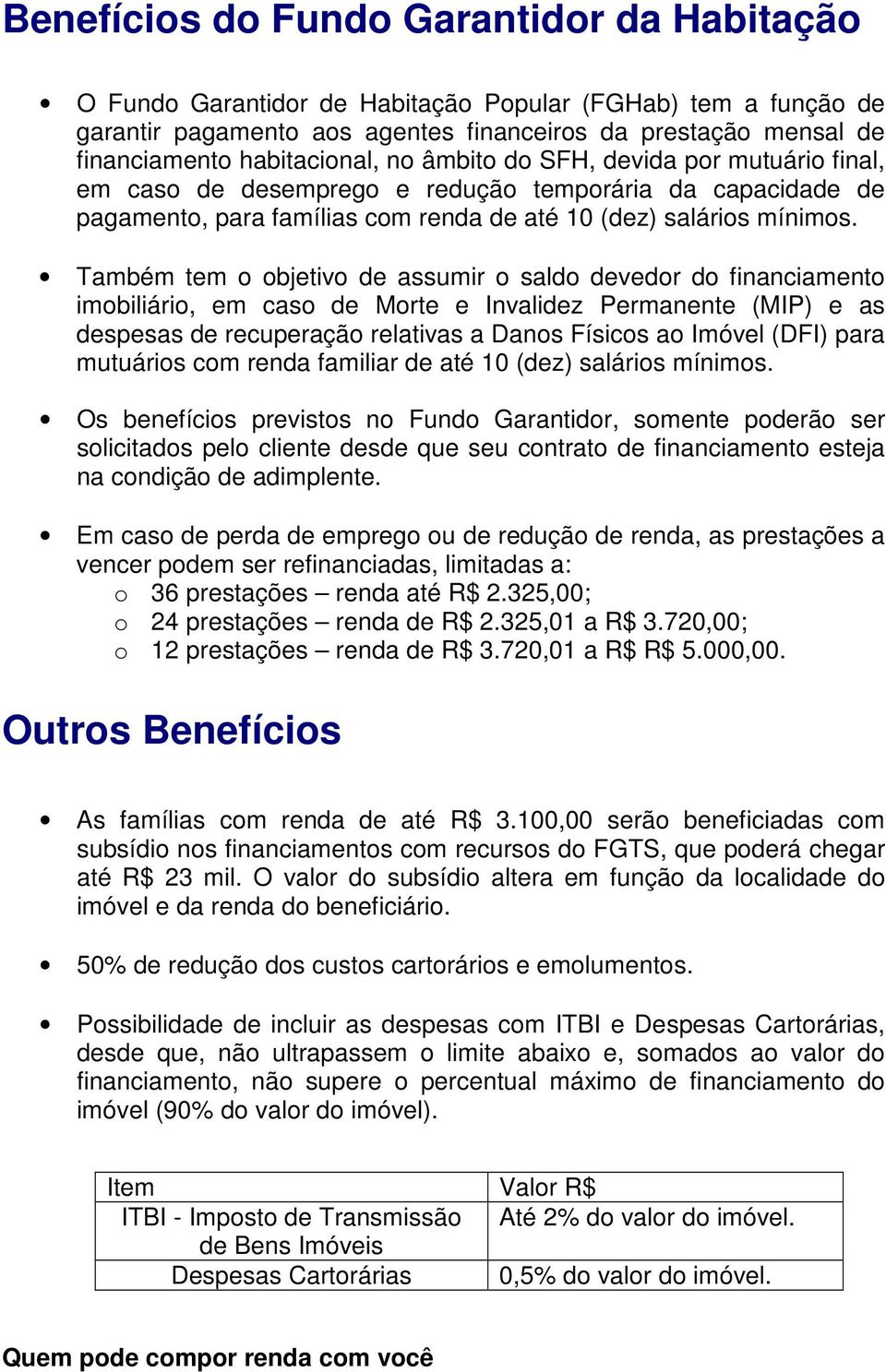 Também tem o objetivo de assumir o saldo devedor do financiamento imobiliário, em caso de Morte e Invalidez Permanente (MIP) e as despesas de recuperação relativas a Danos Físicos ao Imóvel (DFI)