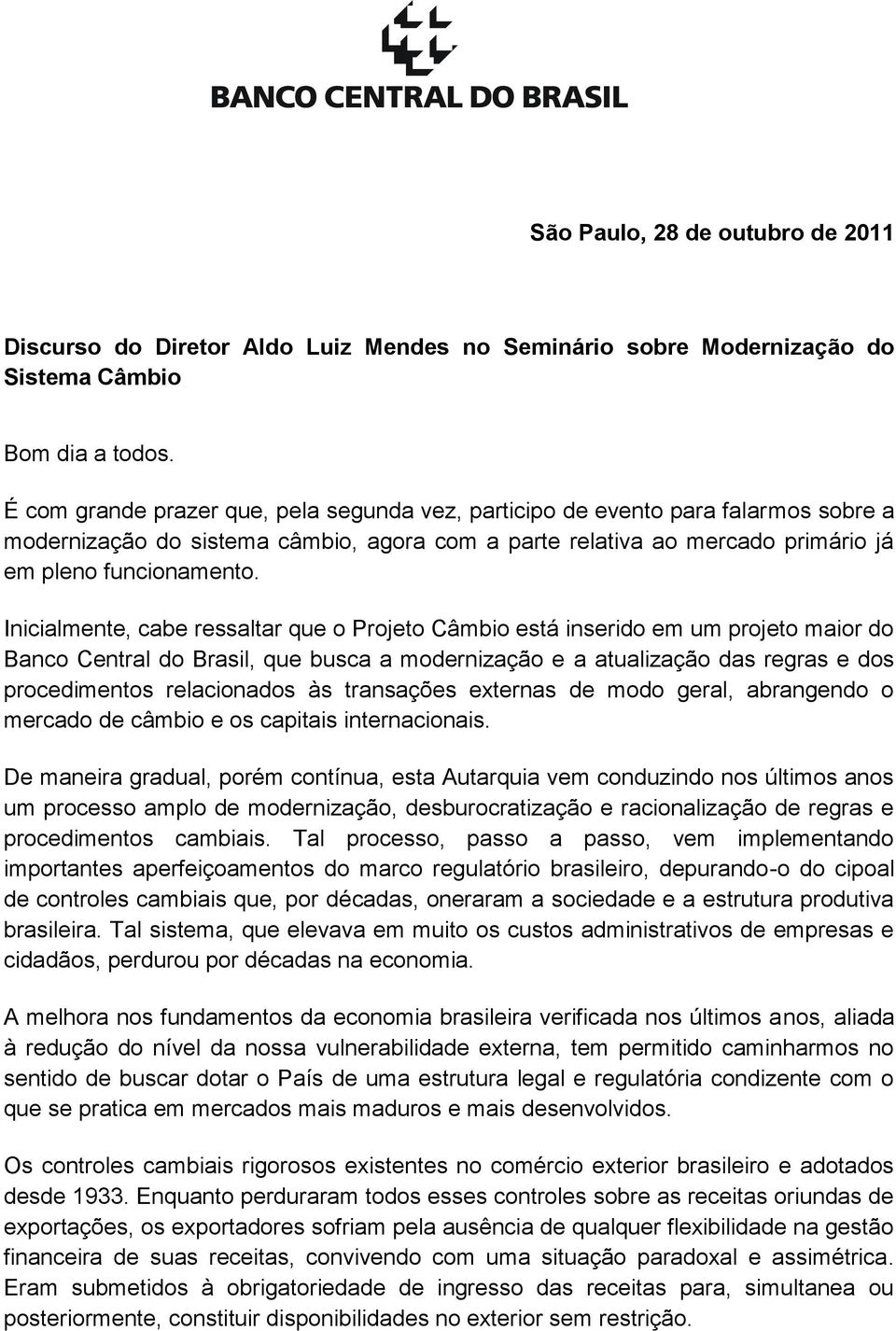 Inicialmente, cabe ressaltar que o Projeto Câmbio está inserido em um projeto maior do Banco Central do Brasil, que busca a modernização e a atualização das regras e dos procedimentos relacionados às