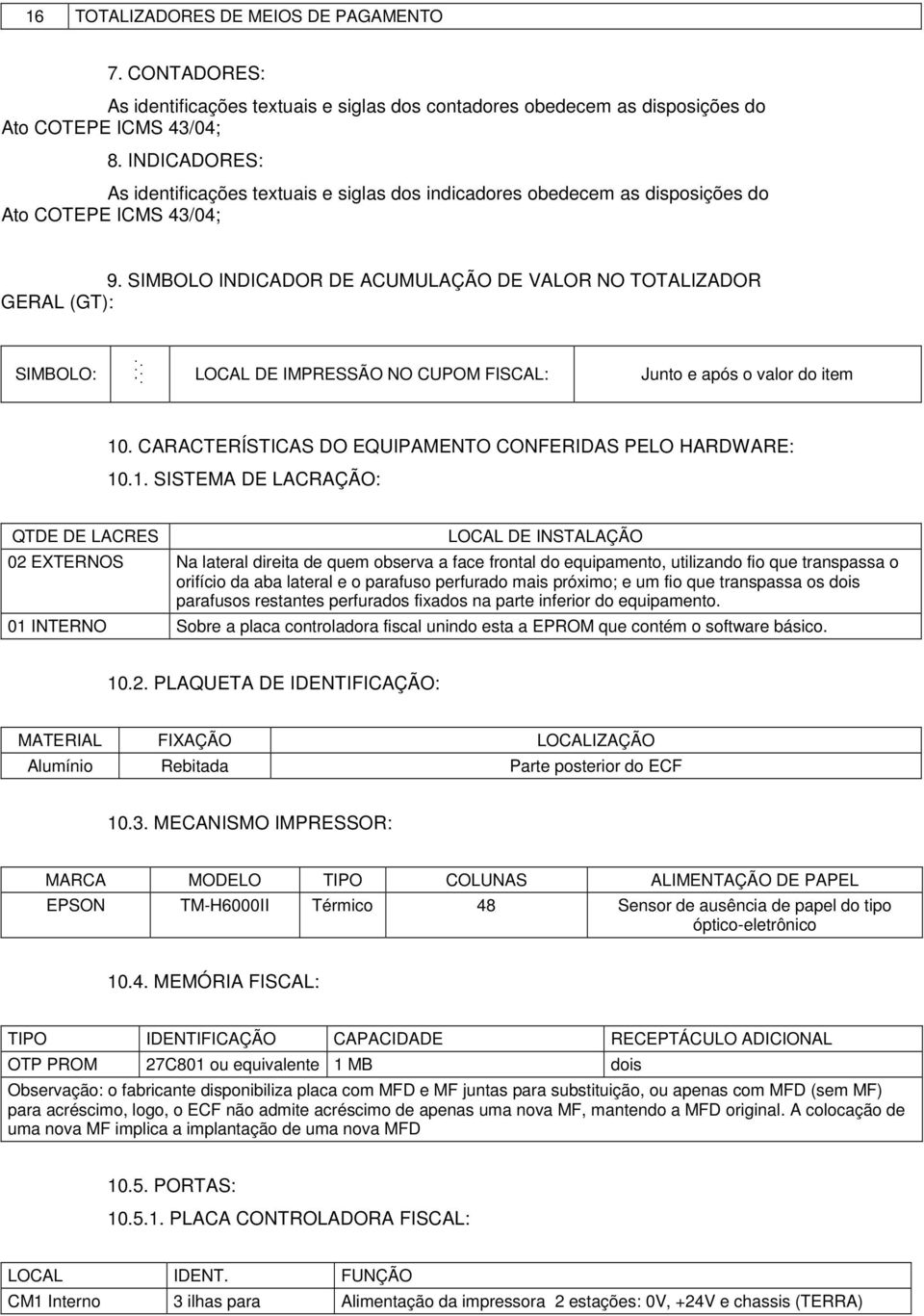 SIMBOLO INDICADOR DE ACUMULAÇÃO DE VALOR NO TOTALIZADOR GERAL (GT): SIMBOLO: LOCAL DE IMPRESSÃO NO CUPOM FISCAL: Junto e após o valor do item 10.