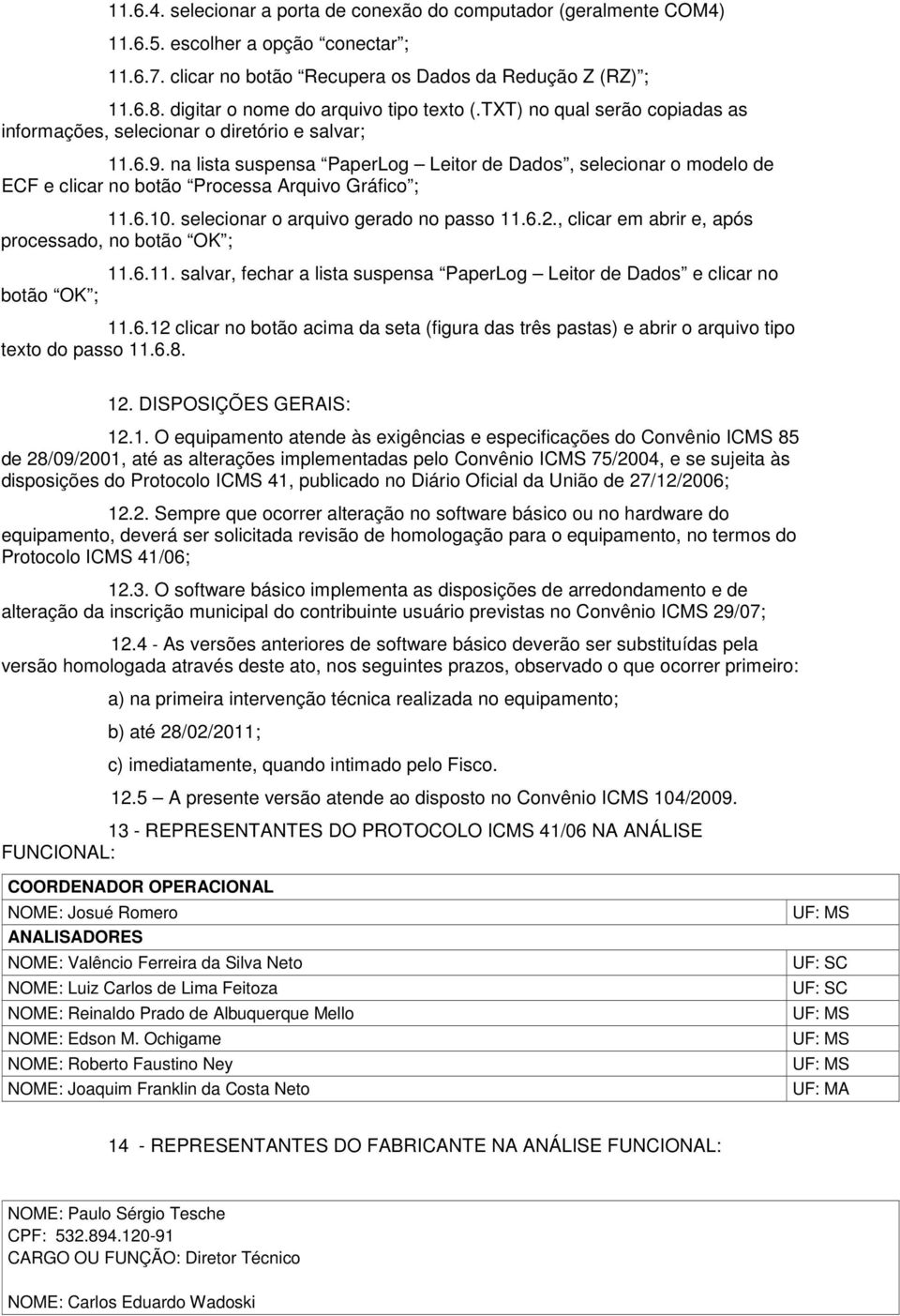 na lista suspensa PaperLog Leitor de Dados, selecionar o modelo de ECF e clicar no botão Processa Arquivo Gráfico ; 11.6.10. selecionar o arquivo gerado no passo 11.6.2.