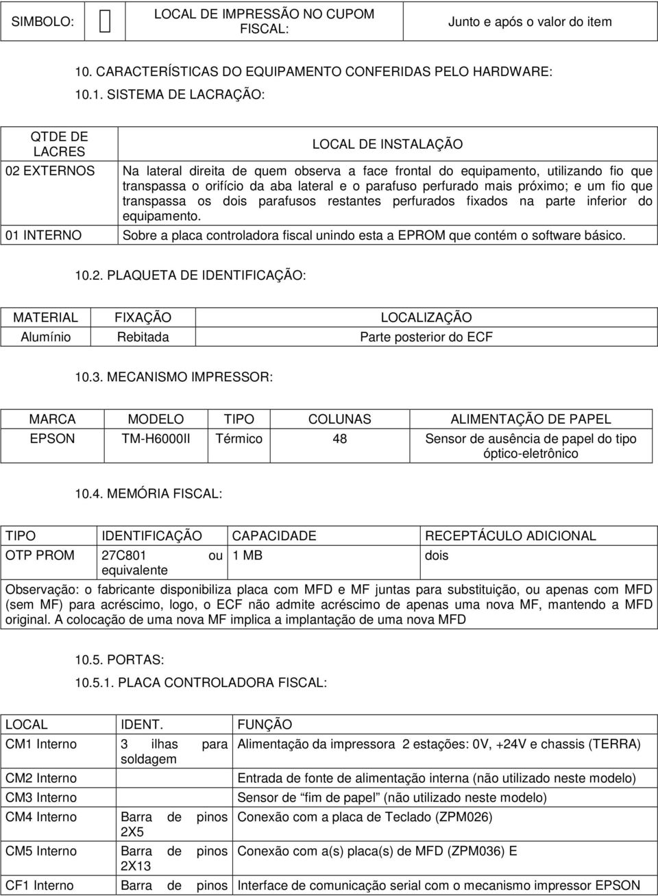 .1. SISTEMA DE LACRAÇÃO: QTDE DE LACRES LOCAL DE INSTALAÇÃO 02 EXTERNOS Na lateral direita de quem observa a face frontal do equipamento, utilizando fio que transpassa o orifício da aba lateral e o