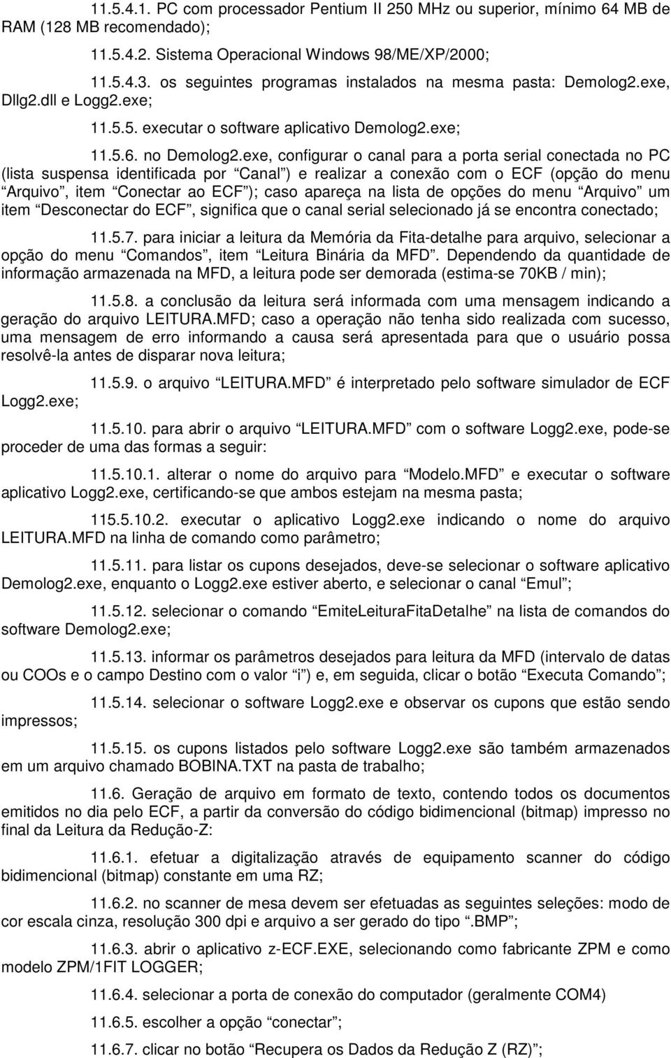 exe, configurar o canal para a porta serial conectada no PC (lista suspensa identificada por Canal ) e realizar a conexão com o ECF (opção do menu Arquivo, item Conectar ao ECF ); caso apareça na