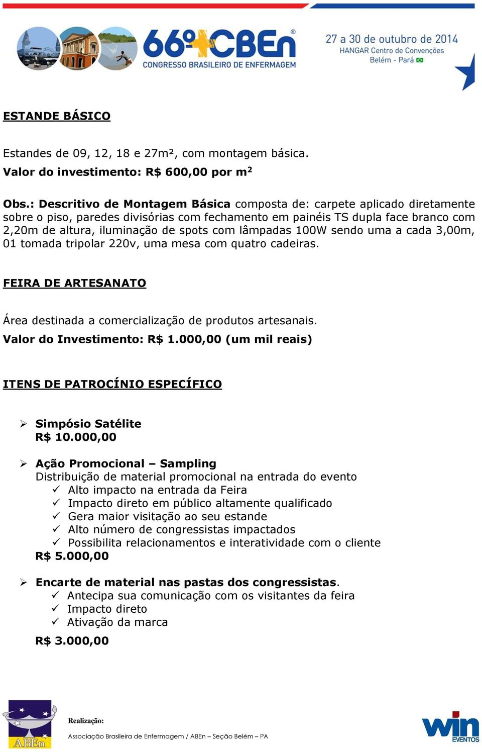 lâmpadas 100W sendo uma a cada 3,00m, 01 tomada tripolar 220v, uma mesa com quatro cadeiras. FEIRA DE ARTESANATO Área destinada a comercialização de produtos artesanais. Valor do Investimento: R$ 1.