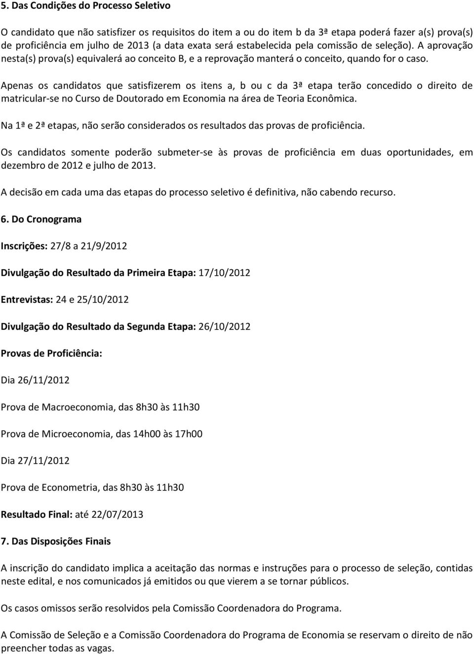 Apenas os candidatos que satisfizerem os itens a, b ou c da 3ª etapa terão concedido o direito de matricular-se no Curso de Doutorado em Economia na área de Teoria Econômica.