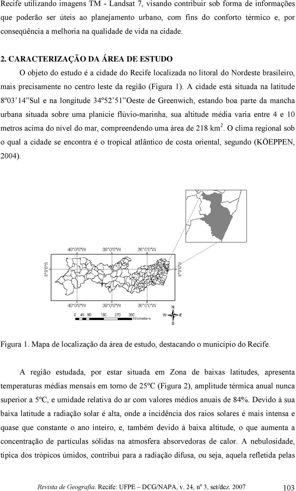 CARACTERIZAÇÃO DA ÁREA DE ESTUDO O objeto do estudo é a cidade do Recife localizada no litoral do Nordeste brasileiro, mais precisamente no centro leste da região (Figura 1).