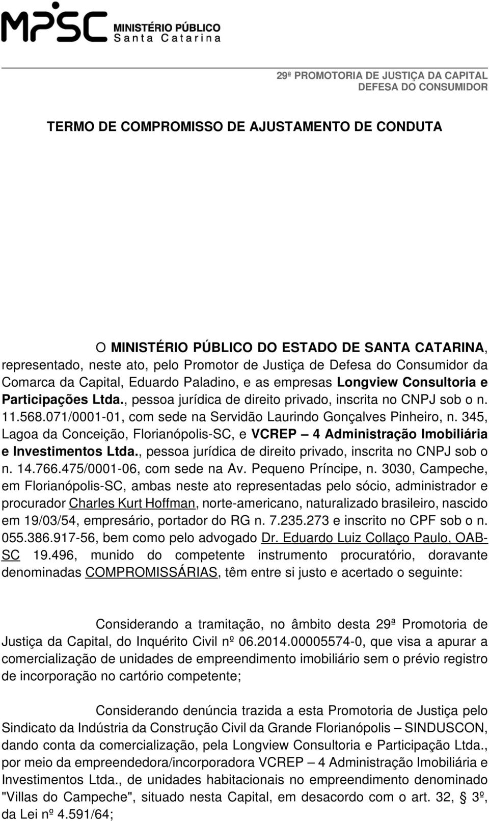 071/0001-01, com sede na Servidão Laurindo Gonçalves Pinheiro, n. 345, Lagoa da Conceição, Florianópolis-SC, e VCR 4 Administração Imobiliária e Investimentos Ltda.