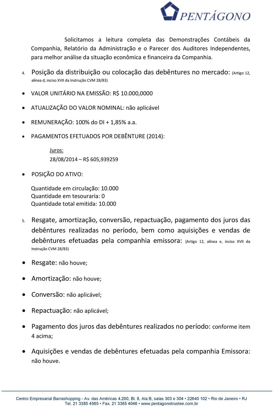 000,0000 ATUALIZAÇÃO DO VALOR NOMINAL: não aplicável REMUNERAÇÃO: 100% do DI + 1,85% a.a. PAGAMENTOS EFETUADOS POR DEBÊNTURE (2014): Juros: 28/08/2014 R$ 605,939259 POSIÇÃO DO ATIVO: Quantidade em circulação: 10.