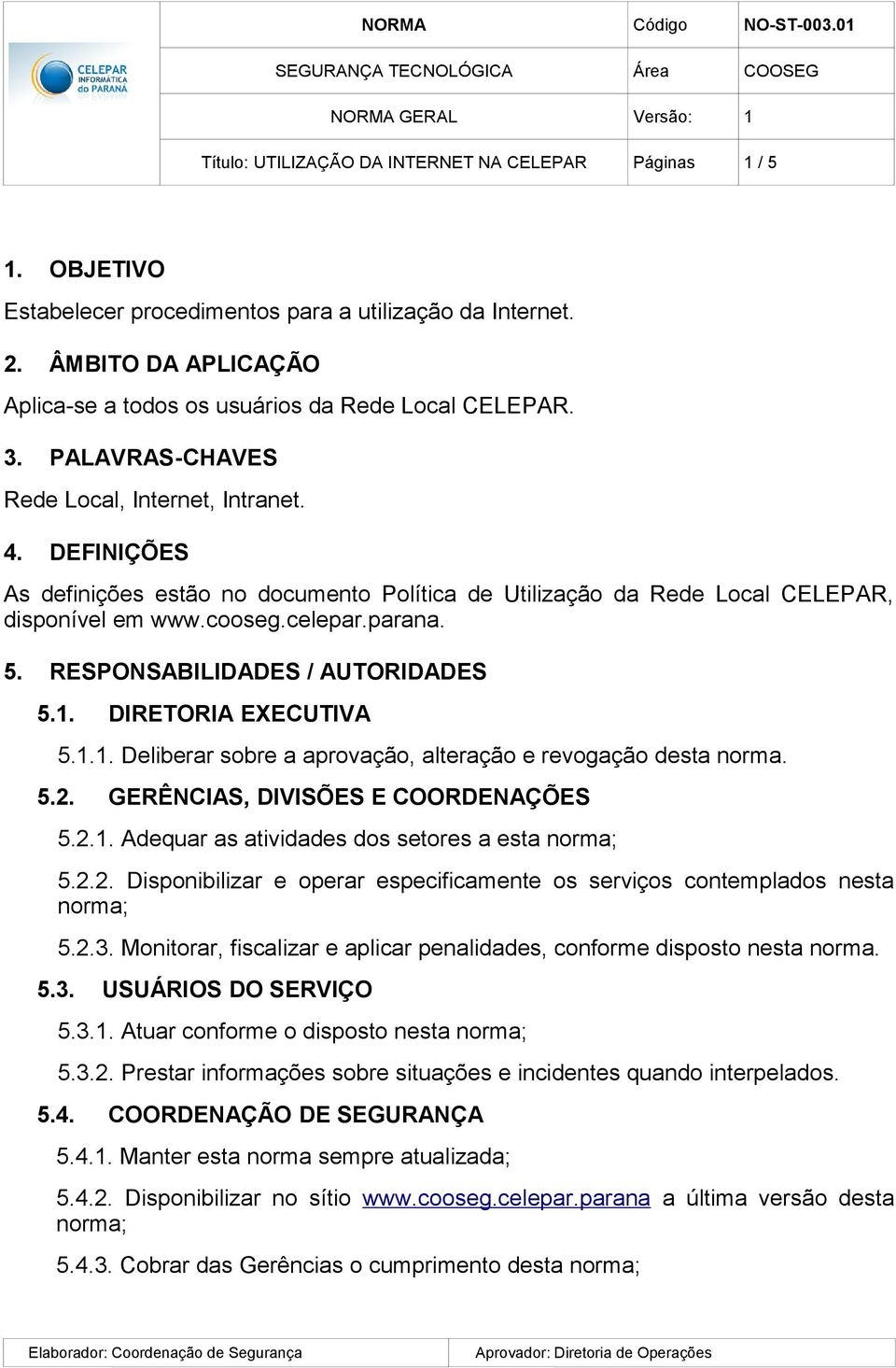 RESPONSABILIDADES / AUTORIDADES 5.1. DIRETORIA EXECUTIVA 5.1.1. Deliberar sobre a aprovação, alteração e revogação desta norma. 5.2. GERÊNCIAS, DIVISÕES E COORDENAÇÕES 5.2.1. Adequar as atividades dos setores a esta norma; 5.