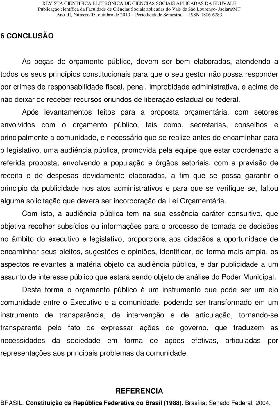 Após levantamentos feitos para a proposta orçamentária, com setores envolvidos com o orçamento público, tais como, secretarias, conselhos e principalmente a comunidade, e necessário que se realize