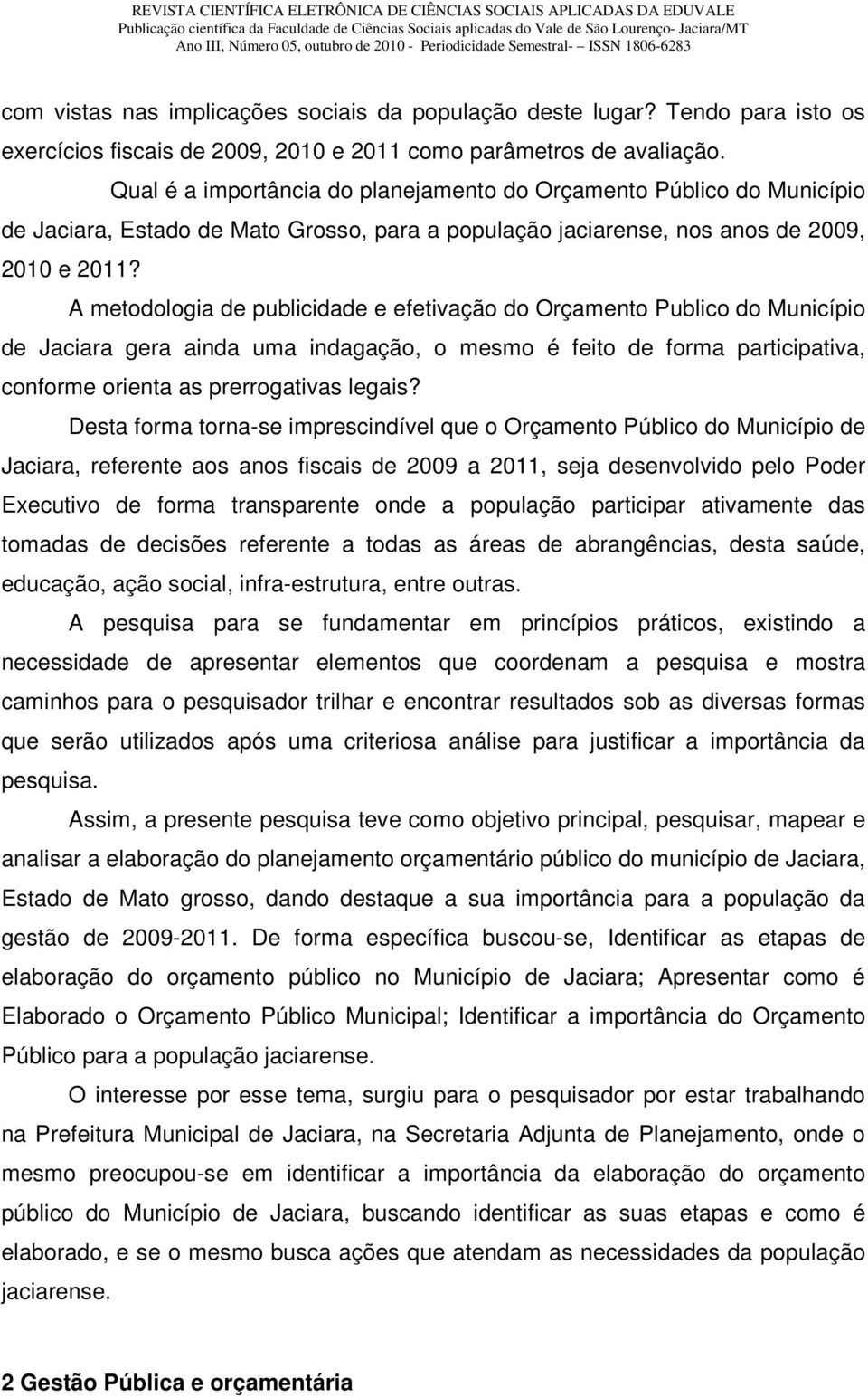 A metodologia de publicidade e efetivação do Orçamento Publico do Município de Jaciara gera ainda uma indagação, o mesmo é feito de forma participativa, conforme orienta as prerrogativas legais?