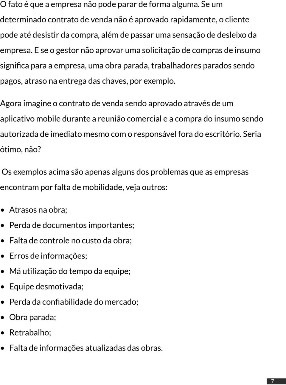 E se o gestor não aprovar uma solicitação de compras de insumo significa para a empresa, uma obra parada, trabalhadores parados sendo pagos, atraso na entrega das chaves, por exemplo.