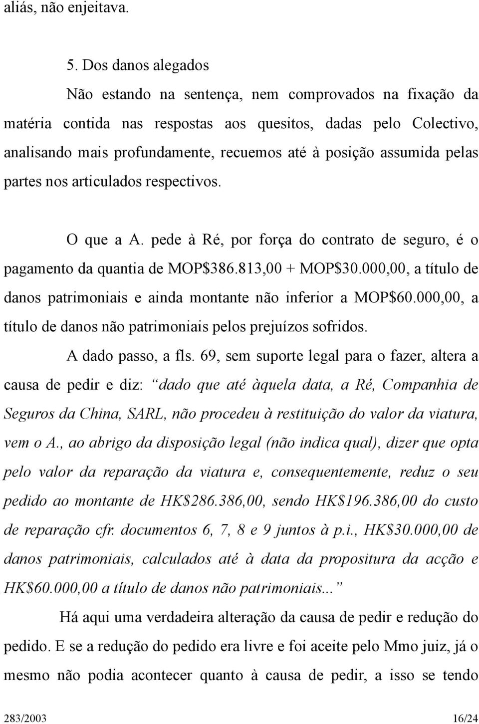 assumida pelas partes nos articulados respectivos. O que a A. pede à Ré, por força do contrato de seguro, é o pagamento da quantia de MOP$386.813,00 + MOP$30.