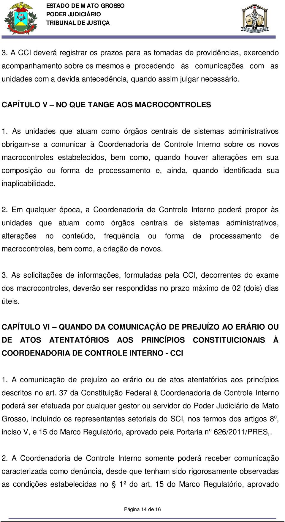 As unidades que atuam como órgãos centrais de sistemas administrativos obrigam-se a comunicar à Coordenadoria de Controle Interno sobre os novos macrocontroles estabelecidos, bem como, quando houver