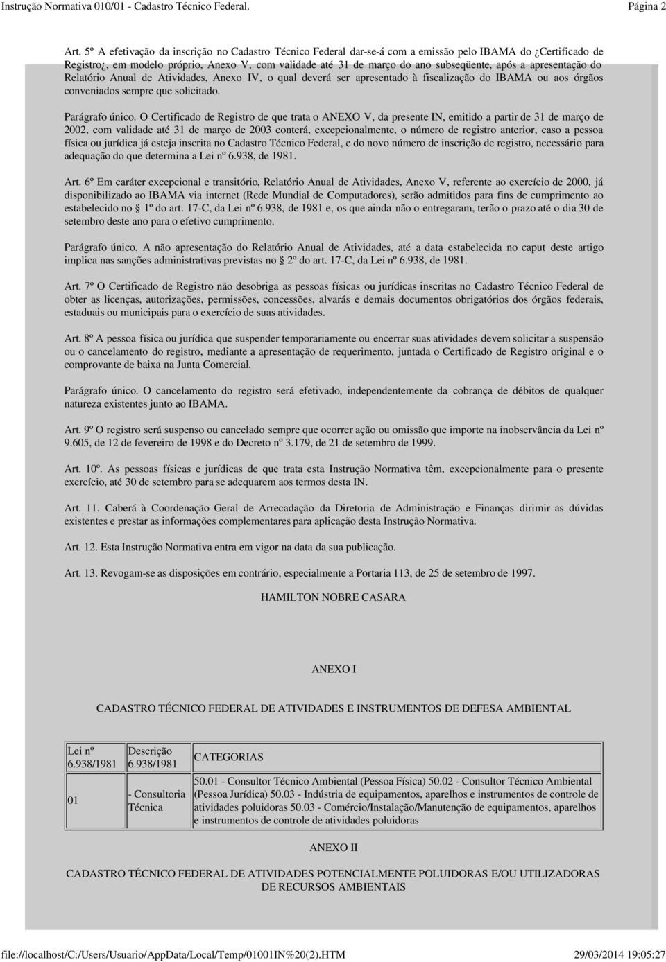 após a apresentação do Relatório Anual de Atividades, Anexo IV, o qual deverá ser apresentado à fiscalização do IBAMA ou aos órgãos conveniados sempre que solicitado. Parágrafo único.