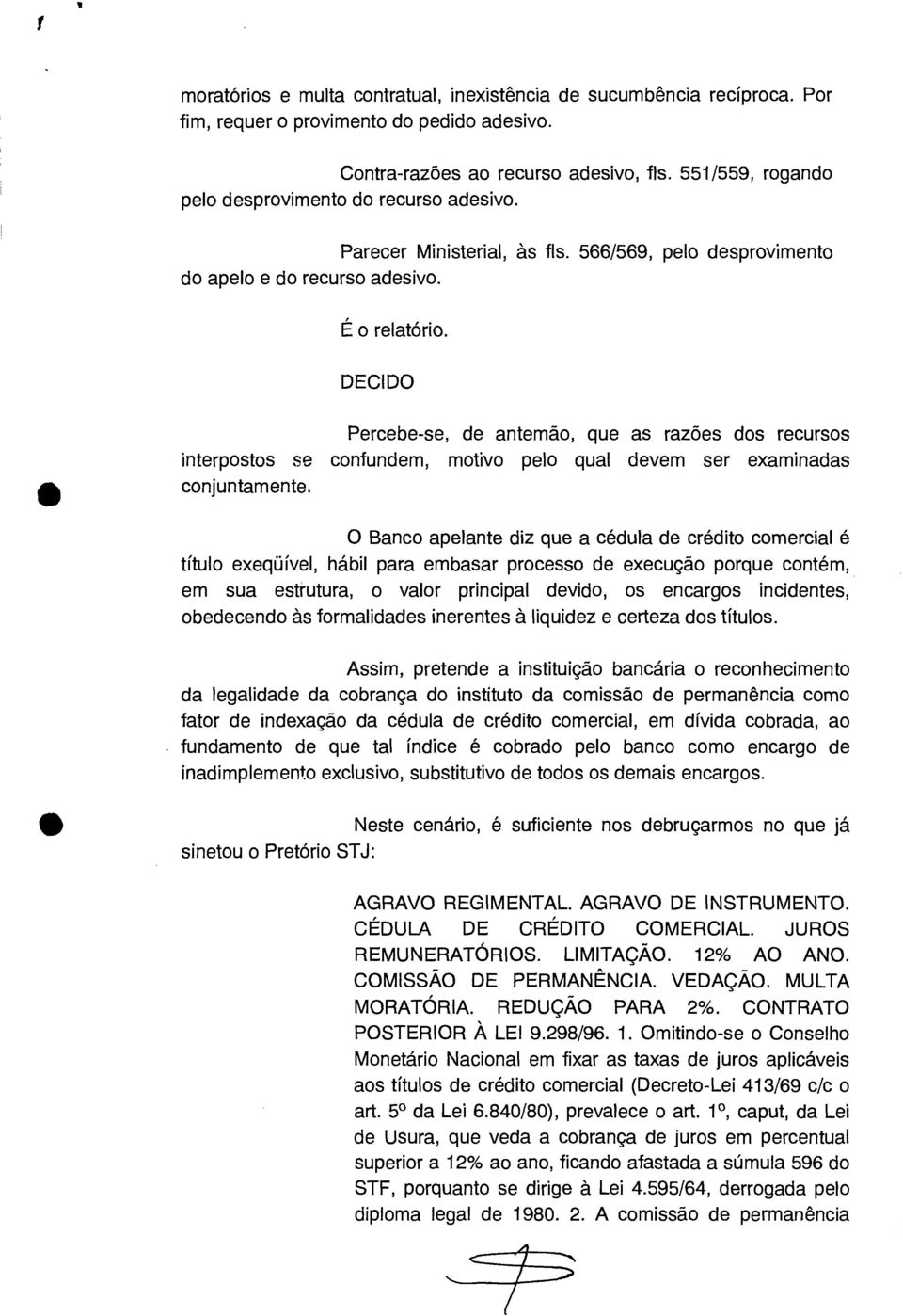 Percebe-se, de antemão, que as razões dos recursos interpostos se confundem, motivo pelo qual devem ser examinadas O Banco apelante diz que a cédula de crédito comercial é título exeqüível, hábil