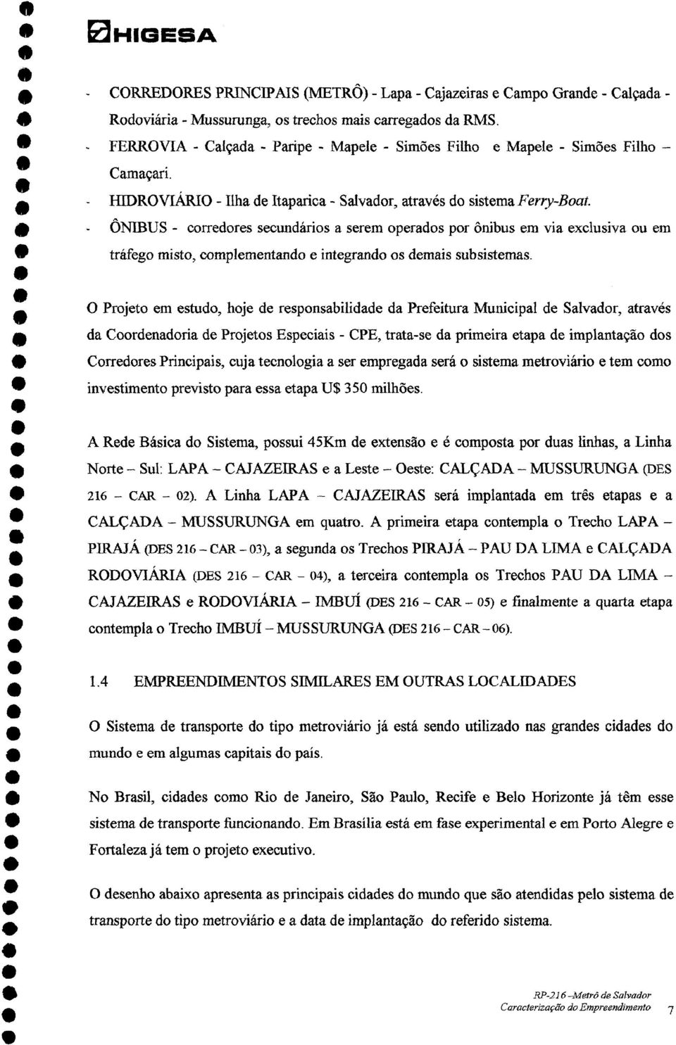 complmntando intgrando os dmais subsistmas O Projto m studo, hoj d rsponsabilidad da Prfitura Municipal d Salvador, através * da Coordnadoria d Projtos Espciais - CPE, trata-s da primira tapa d