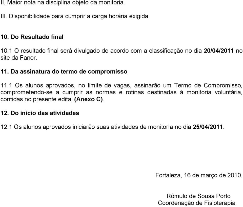 1 Os alunos aprovados, no limite de vagas, assinarão um Termo de Compromisso, comprometendo-se a cumprir as normas e rotinas destinadas à monitoria voluntária, contidas