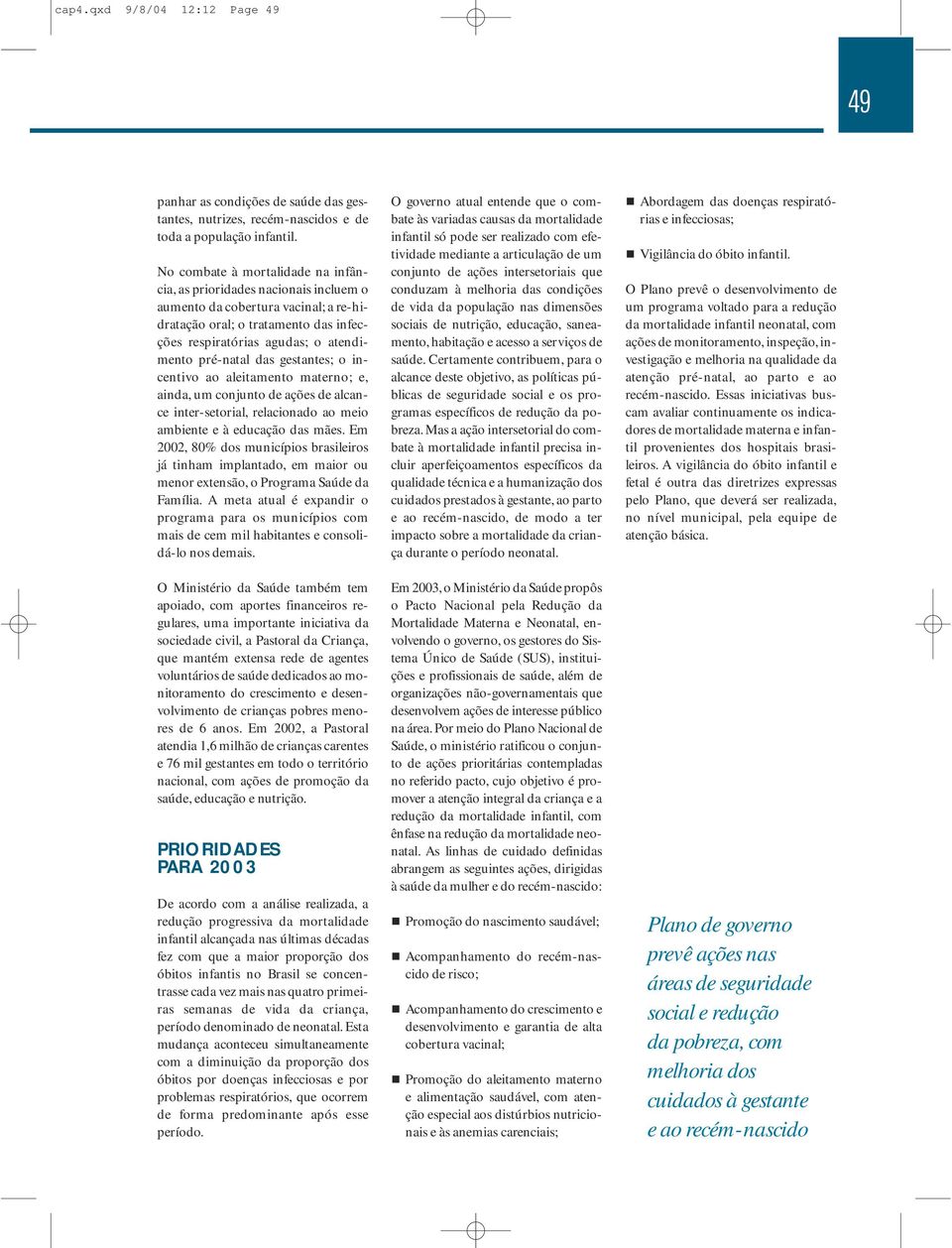 das gestantes; o incentivo ao aleitamento materno; e, ainda, um conjunto de ações de alcance inter-setorial, relacionado ao meio ambiente e à educação das mães.